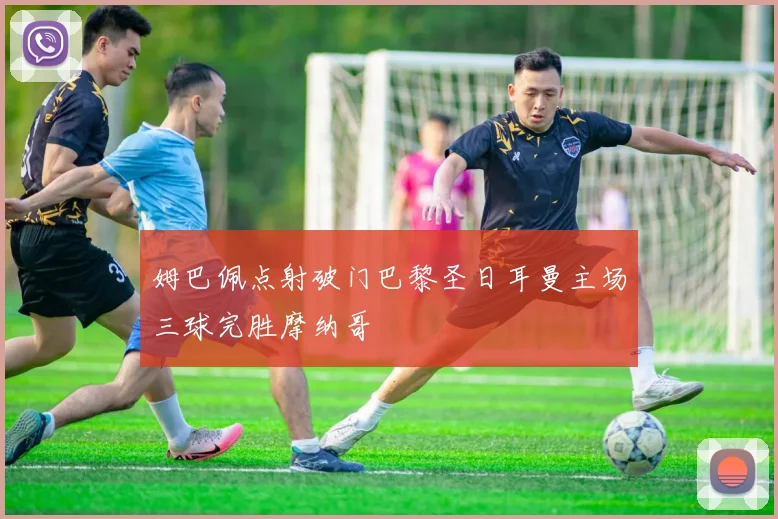姆巴佩点射破门巴黎圣日耳曼主场三球完胜摩纳哥
