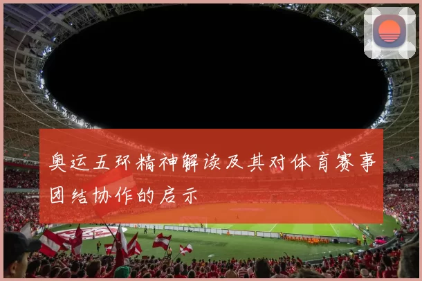奥运五环精神解读及其对体育赛事团结协作的启示