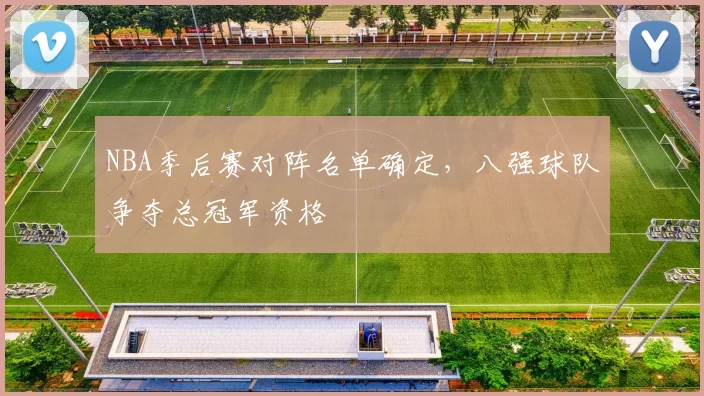 NBA季后赛对阵名单确定,八强球队争夺总冠军资格