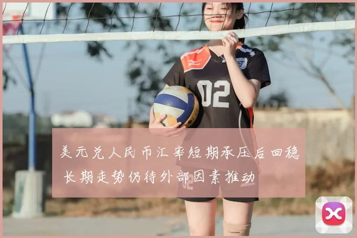 美元兑人民币汇率短期承压后回稳 长期走势仍待外部因素推动