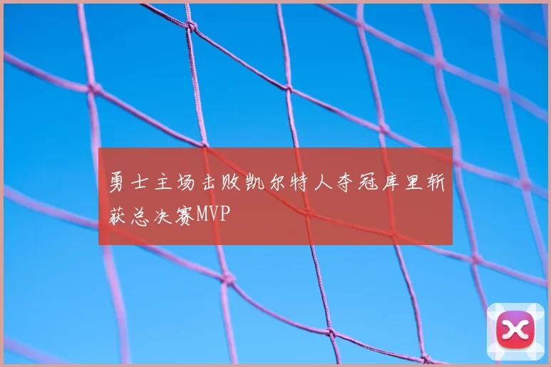 勇士主场击败凯尔特人夺冠库里斩获总决赛MVP