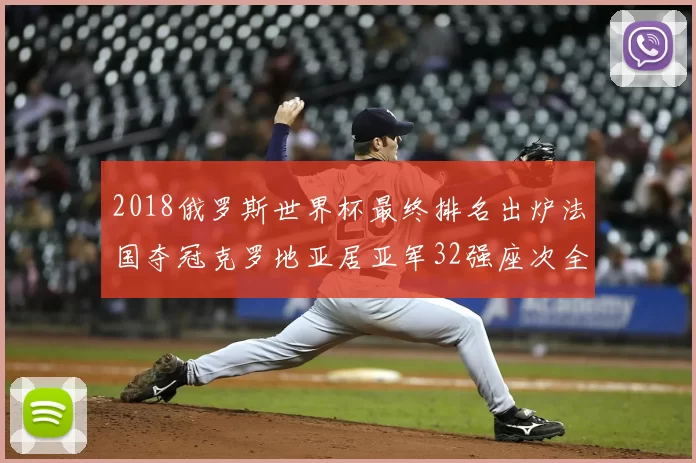 2018俄罗斯世界杯最终排名出炉法国夺冠克罗地亚居亚军32强座次全部确定