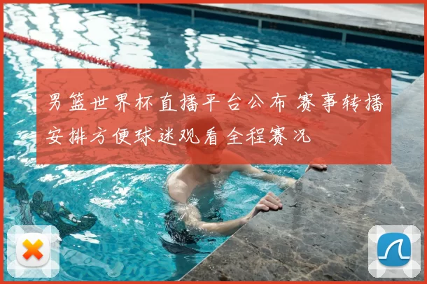 男篮世界杯直播平台公布 赛事转播安排方便球迷观看全程赛况