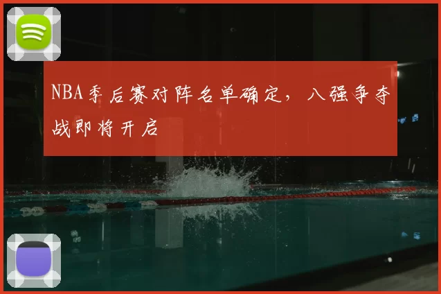 NBA季后赛对阵名单确定，八强争夺战即将开启