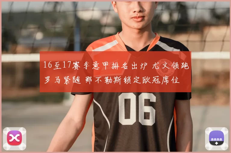 16至17赛季意甲排名出炉 尤文领跑罗马紧随 那不勒斯锁定欧冠席位