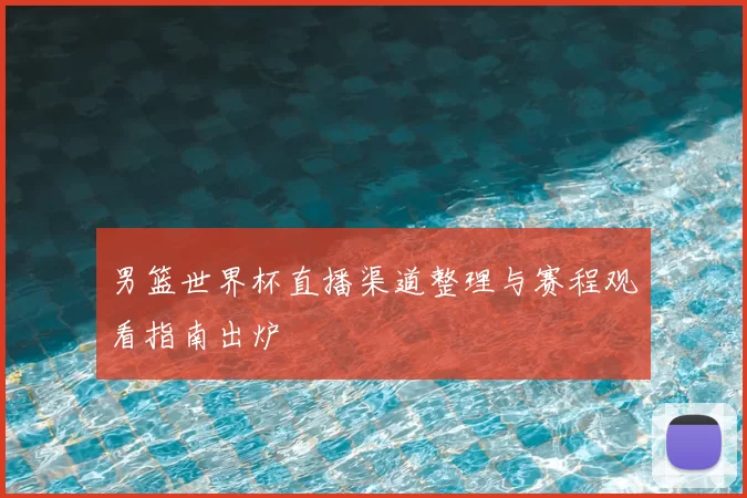 男篮世界杯直播渠道整理与赛程观看指南出炉