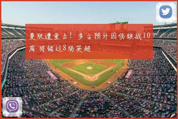 曼联遭重击!多古预计因伤缺战10周 将错过8场英超