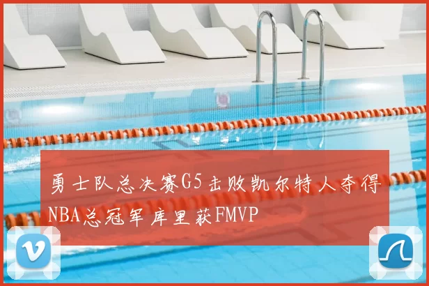 勇士队总决赛G5击败凯尔特人夺得NBA总冠军库里获FMVP
