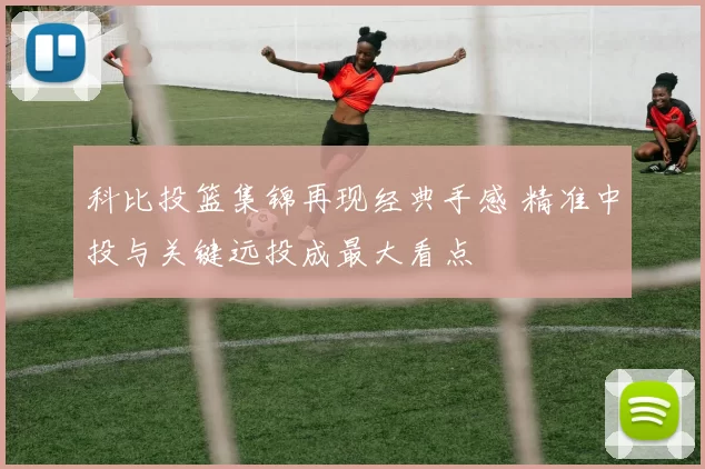 科比投篮集锦再现经典手感 精准中投与关键远投成最大看点