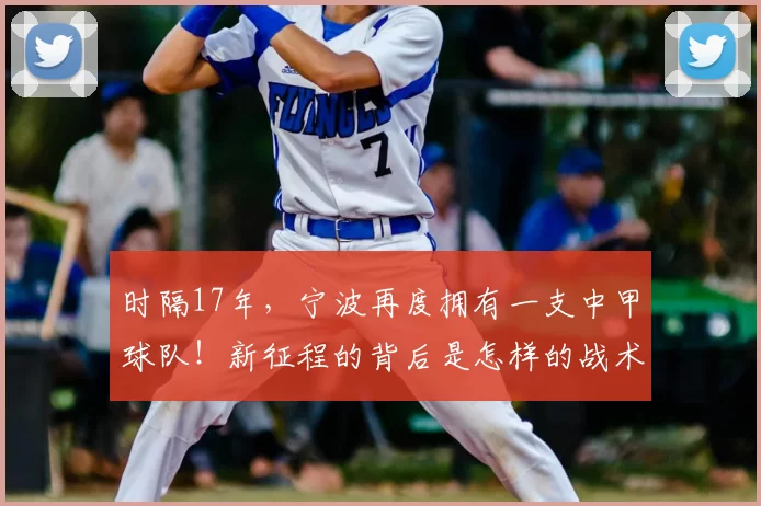 时隔17年,宁波再度拥有一支中甲球队!新征程的背后是怎样的战术与激情?