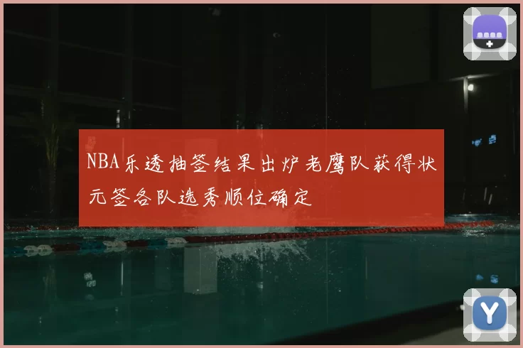 NBA乐透抽签结果出炉老鹰队获得状元签各队选秀顺位确定