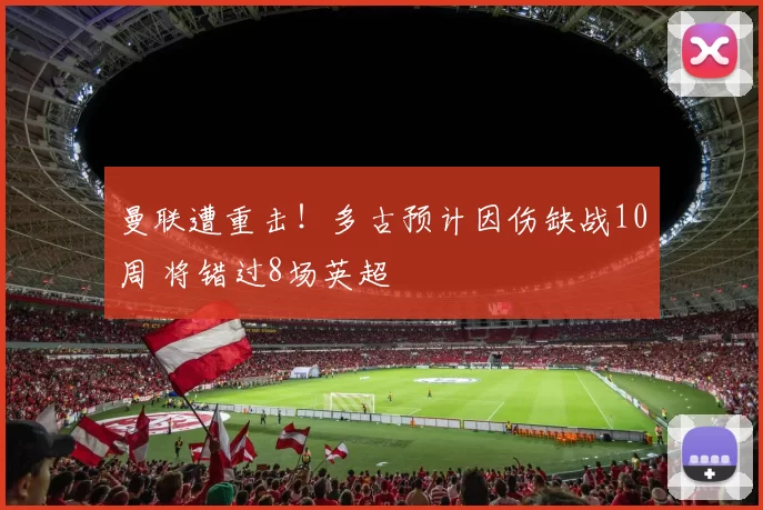 曼联遭重击！多古预计因伤缺战10周 将错过8场英超