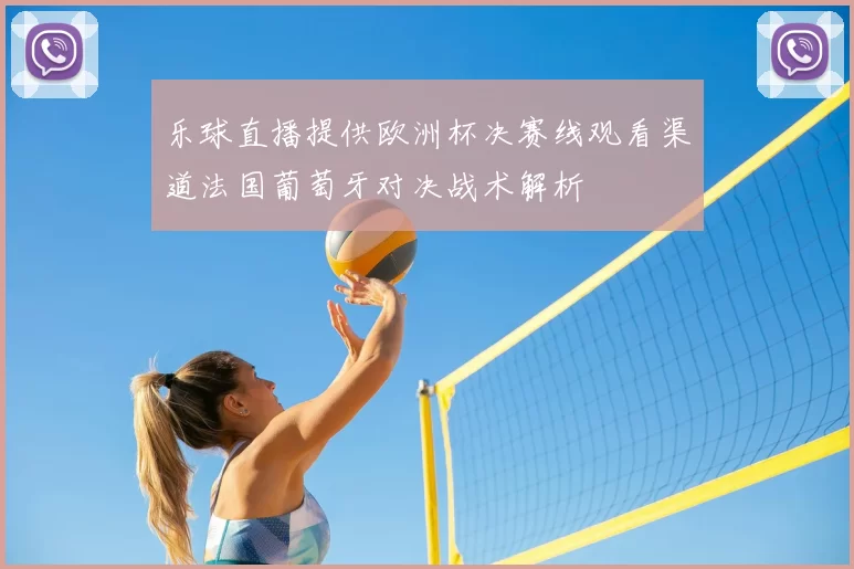 乐球直播提供欧洲杯决赛线观看渠道法国葡萄牙对决战术解析