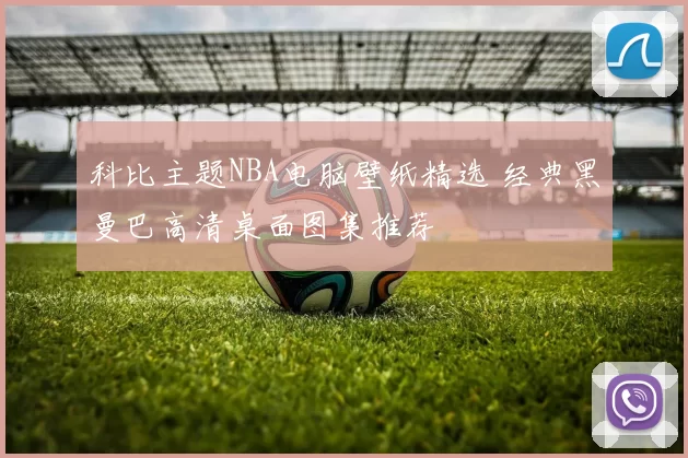 科比主题NBA电脑壁纸精选 经典黑曼巴高清桌面图集推荐