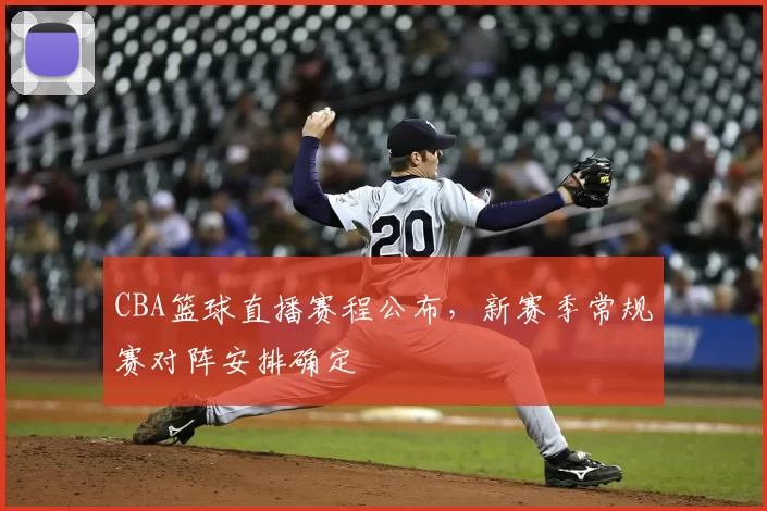 CBA篮球直播赛程公布,新赛季常规赛对阵安排确定