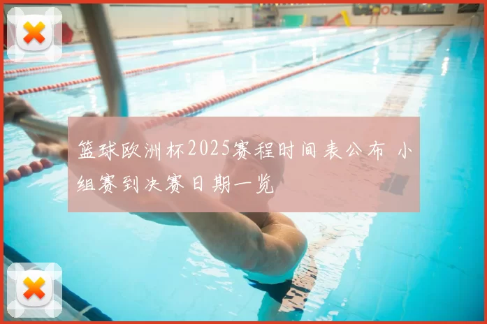 篮球欧洲杯2025赛程时间表公布 小组赛到决赛日期一览