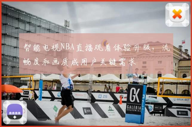 智能电视NBA直播观看体验升级,流畅度和画质成用户关键需求