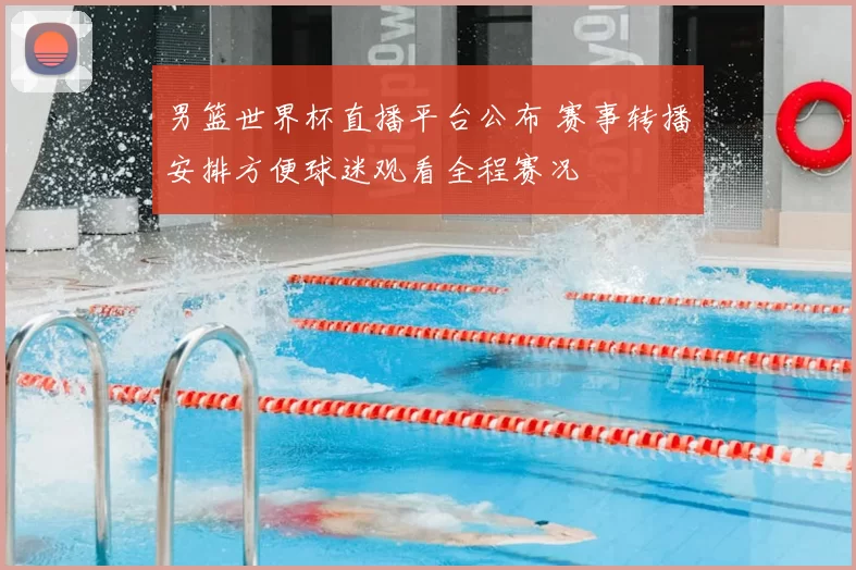 男篮世界杯直播平台公布 赛事转播安排方便球迷观看全程赛况