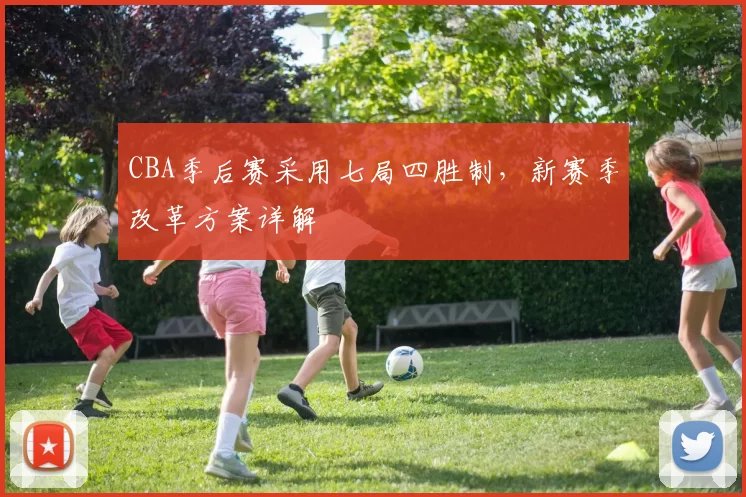 CBA季后赛采用七局四胜制，新赛季改革方案详解