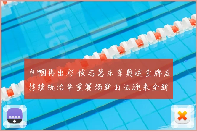 巾帼再出彩 侯志慧东京奥运金牌后持续统治举重赛场新打法迎来全新突破