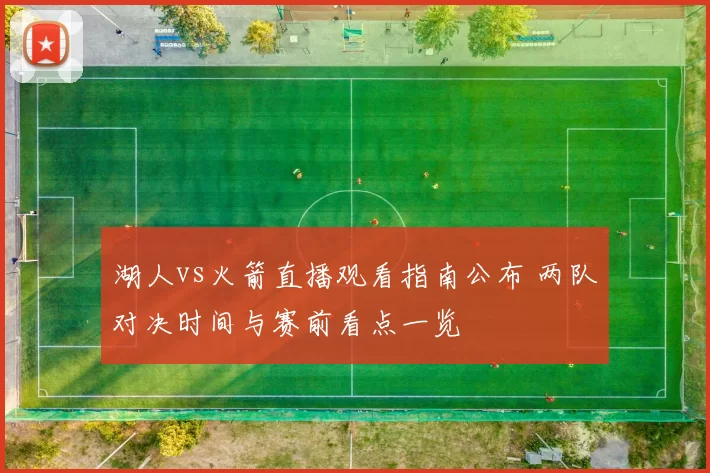 湖人vs火箭直播观看指南公布 两队对决时间与赛前看点一览