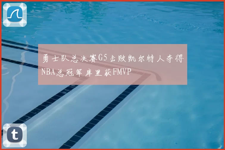 勇士队总决赛G5击败凯尔特人夺得NBA总冠军库里获FMVP