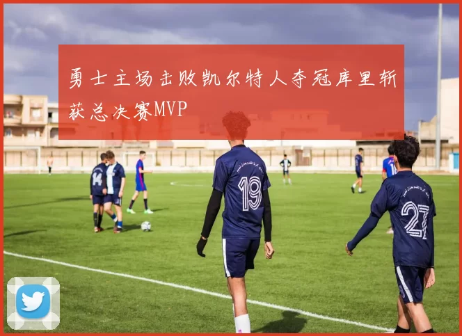 勇士主场击败凯尔特人夺冠库里斩获总决赛MVP