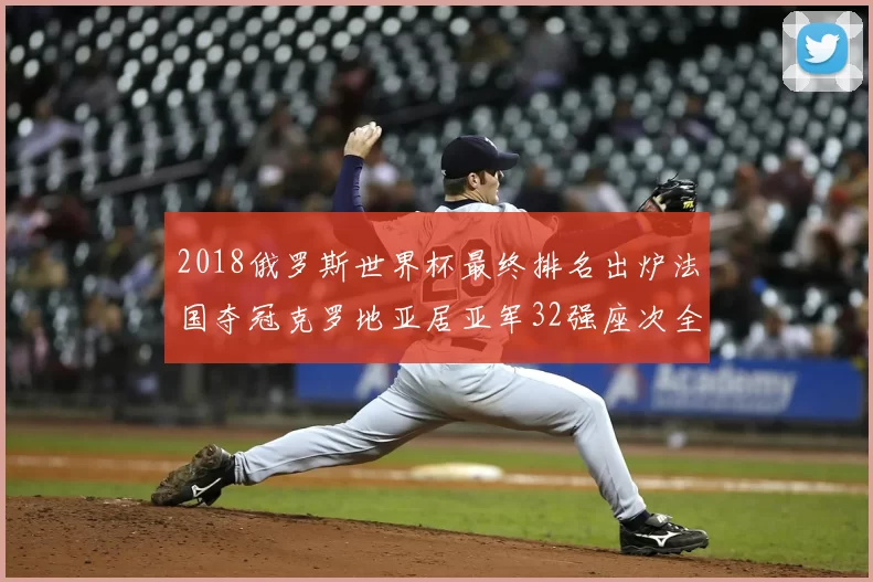 2018俄罗斯世界杯最终排名出炉法国夺冠克罗地亚居亚军32强座次全部确定