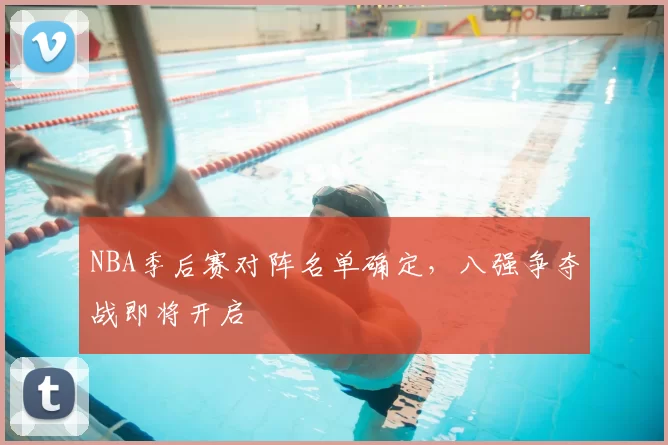 NBA季后赛对阵名单确定，八强争夺战即将开启