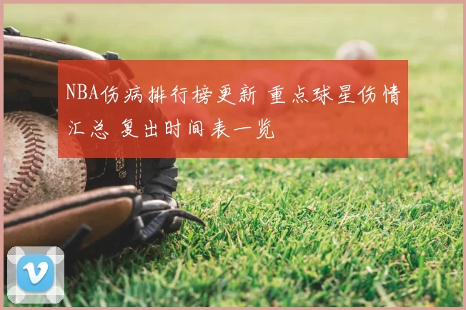 NBA伤病排行榜更新 重点球星伤情汇总 复出时间表一览