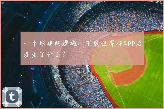 一个球迷的遭遇:下载世界杯app后发生了什么?