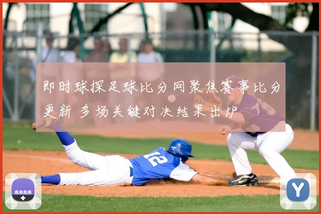 即时球探足球比分网聚焦赛事比分更新 多场关键对决结果出炉