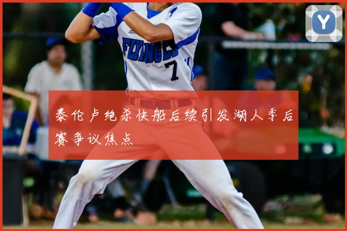 泰伦卢绝杀快船后续引发湖人季后赛争议焦点