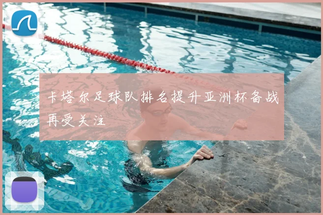 卡塔尔足球队排名提升亚洲杯备战再受关注