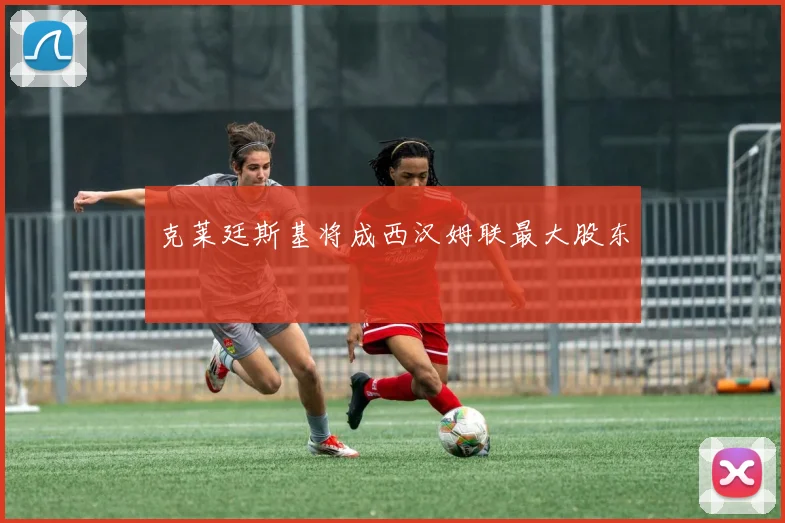 克莱廷斯基将成西汉姆联最大股东