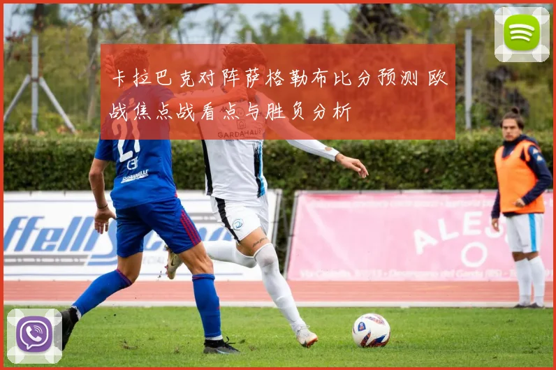 卡拉巴克对阵萨格勒布比分预测 欧战焦点战看点与胜负分析