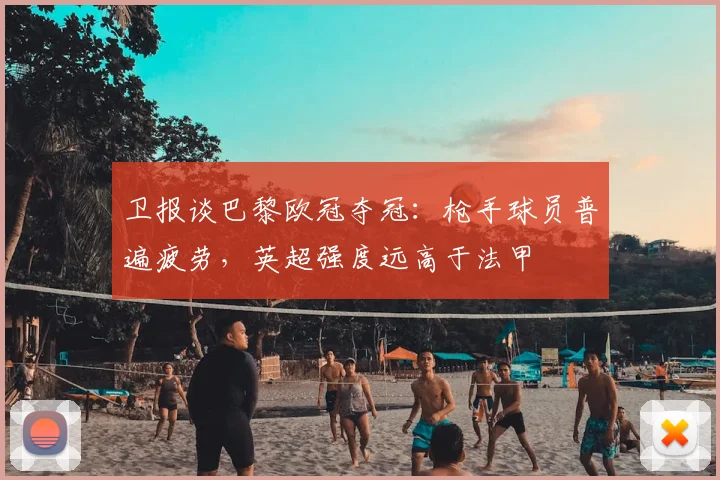 卫报谈巴黎欧冠夺冠：枪手球员普遍疲劳，英超强度远高于法甲