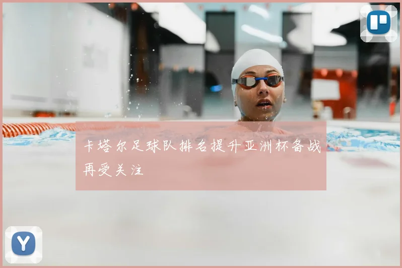 卡塔尔足球队排名提升亚洲杯备战再受关注