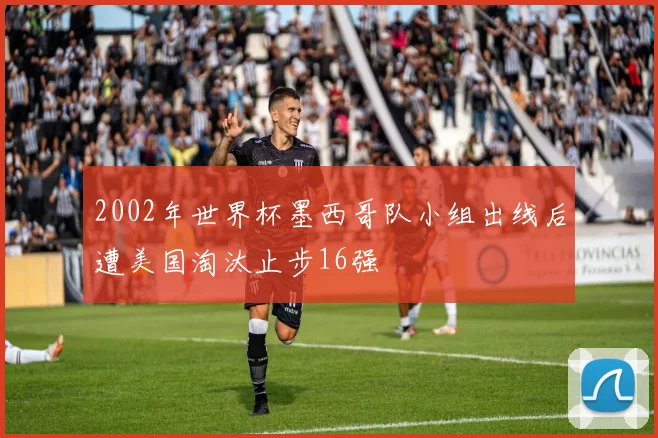 2002年世界杯墨西哥队小组出线后遭美国淘汰止步16强