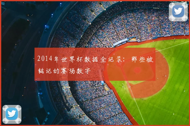 2014年世界杯数据全记录：那些被铭记的赛场数字