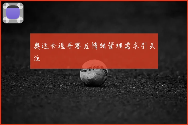 奥运会选手赛后情绪管理需求引关注