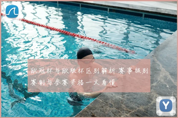 欧冠杯与欧联杯区别解析 赛事级别赛制与参赛资格一文看懂