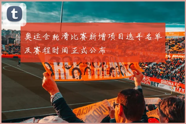 奥运会轮滑比赛新增项目选手名单及赛程时间正式公布