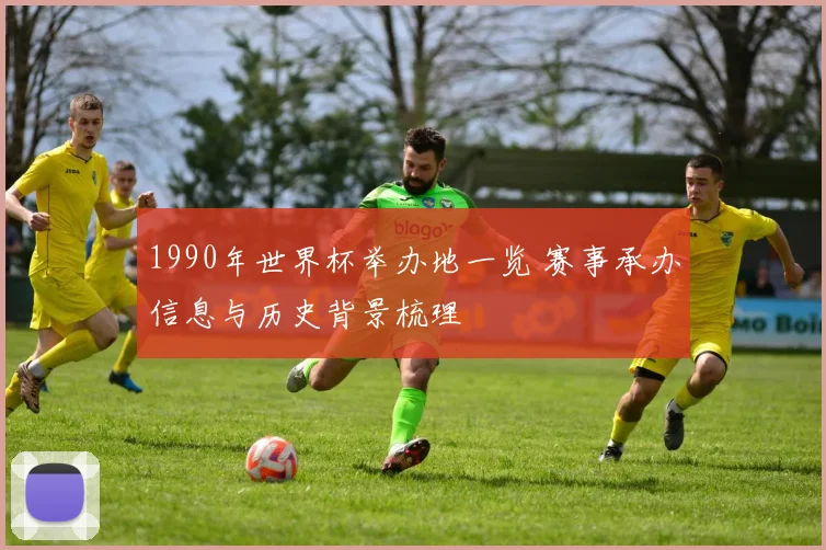 1990年世界杯举办地一览 赛事承办信息与历史背景梳理