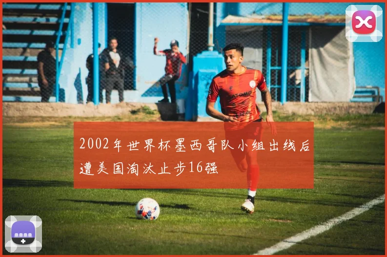2002年世界杯墨西哥队小组出线后遭美国淘汰止步16强